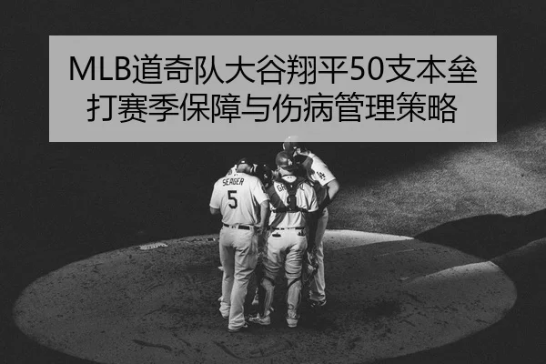 MLB道奇队大谷翔平50支本垒打赛季保障与伤病管理策略