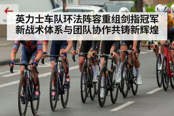 英力士车队环法阵容重组剑指冠军新战术体系与团队协作共铸新辉煌