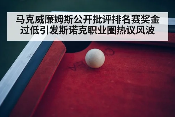 马克威廉姆斯公开批评排名赛奖金过低引发斯诺克职业圈热议风波