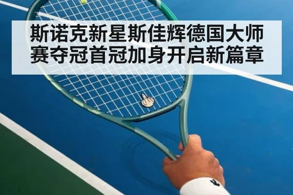 斯诺克新星斯佳辉德国大师赛夺冠首冠加身开启新篇章